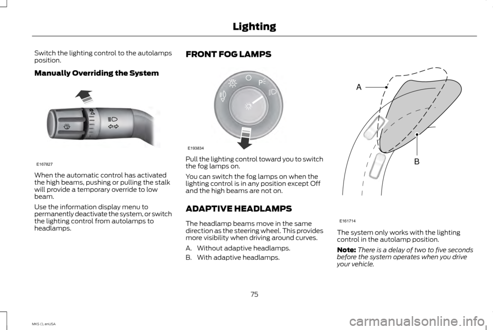 LINCOLN MKS 2015 Manual PDF Switch the lighting control to the autolamps
position.
Manually Overriding the System
When the automatic control has activated
the high beams, pushing or pulling the stalk
will provide a temporary ove LINCOLN MKS 2015 Manual PDF Switch the lighting control to the autolamps
position.
Manually Overriding the System
When the automatic control has activated
the high beams, pushing or pulling the stalk
will provide a temporary ove