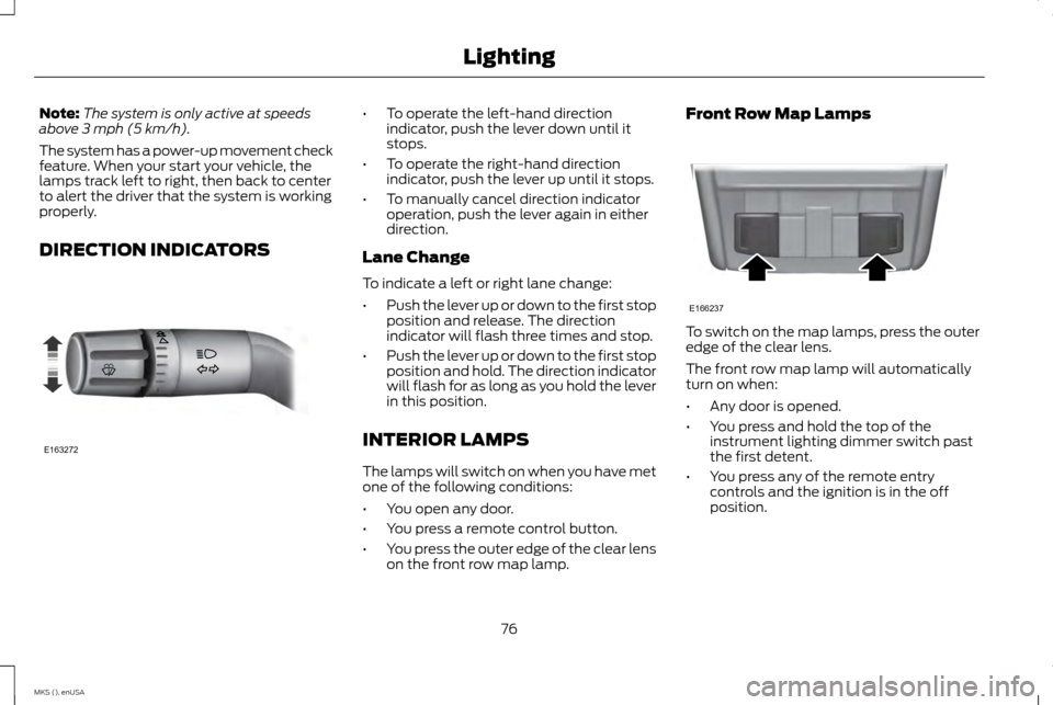 LINCOLN MKS 2015 Manual PDF Note:
The system is only active at speeds
above 3 mph (5 km/h).
The system has a power-up movement check
feature. When your start your vehicle, the
lamps track left to right, then back to center
to al LINCOLN MKS 2015 Manual PDF Note:
The system is only active at speeds
above 3 mph (5 km/h).
The system has a power-up movement check
feature. When your start your vehicle, the
lamps track left to right, then back to center
to al