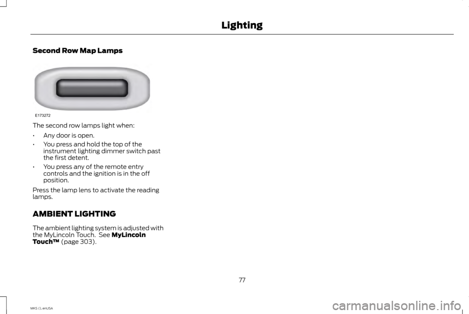 LINCOLN MKS 2015 Manual PDF Second Row Map Lamps
The second row lamps light when:
•
Any door is open.
• You press and hold the top of the
instrument lighting dimmer switch past
the first detent.
• You press any of the remo LINCOLN MKS 2015 Manual PDF Second Row Map Lamps
The second row lamps light when:
•
Any door is open.
• You press and hold the top of the
instrument lighting dimmer switch past
the first detent.
• You press any of the remo