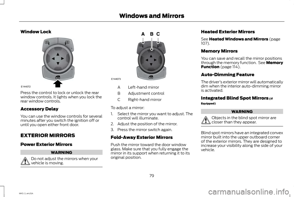 LINCOLN MKS 2015 Owners Manual Window Lock
Press the control to lock or unlock the rear
window controls. It lights when you lock the
rear window controls.
Accessory Delay
You can use the window controls for several
minutes after yo LINCOLN MKS 2015 Owners Manual Window Lock
Press the control to lock or unlock the rear
window controls. It lights when you lock the
rear window controls.
Accessory Delay
You can use the window controls for several
minutes after yo