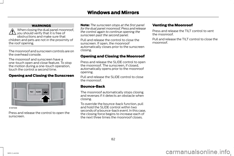 LINCOLN MKS 2015 Owners Manual WARNINGS
When closing the dual panel moonroof,
you should verify that it is free of
obstructions and make sure that
children and pets are not in the proximity of
the roof opening. The moonroof and sun LINCOLN MKS 2015 Owners Manual WARNINGS
When closing the dual panel moonroof,
you should verify that it is free of
obstructions and make sure that
children and pets are not in the proximity of
the roof opening. The moonroof and sun