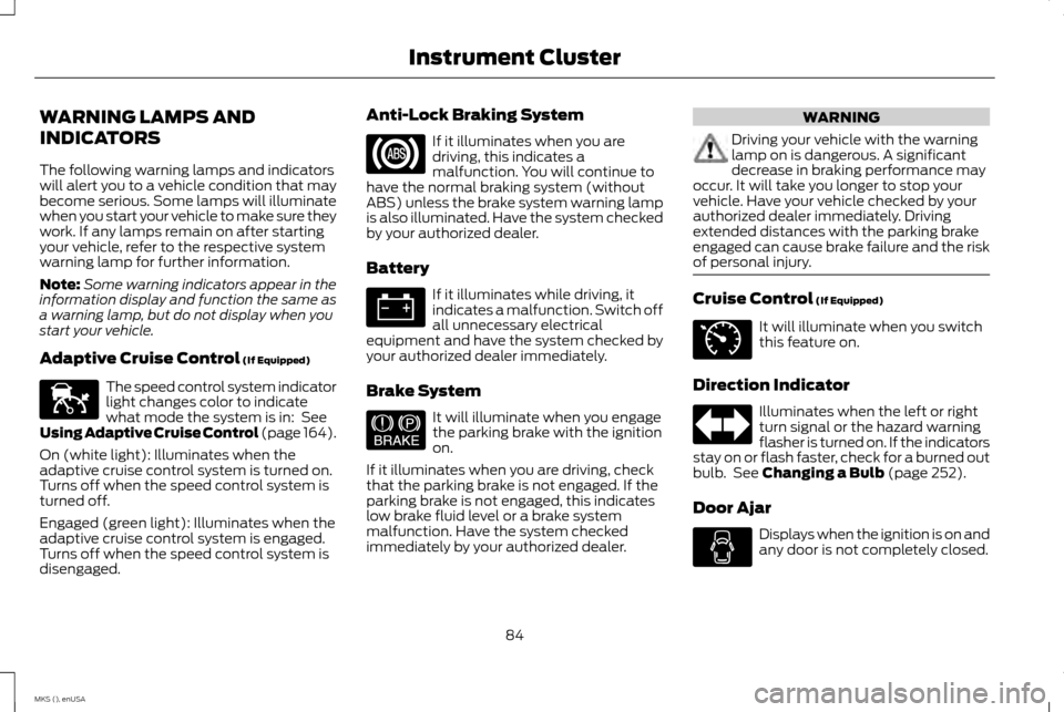 LINCOLN MKS 2015 Manual Online WARNING LAMPS AND
INDICATORS
The following warning lamps and indicators
will alert you to a vehicle condition that may
become serious. Some lamps will illuminate
when you start your vehicle to make su LINCOLN MKS 2015 Manual Online WARNING LAMPS AND
INDICATORS
The following warning lamps and indicators
will alert you to a vehicle condition that may
become serious. Some lamps will illuminate
when you start your vehicle to make su