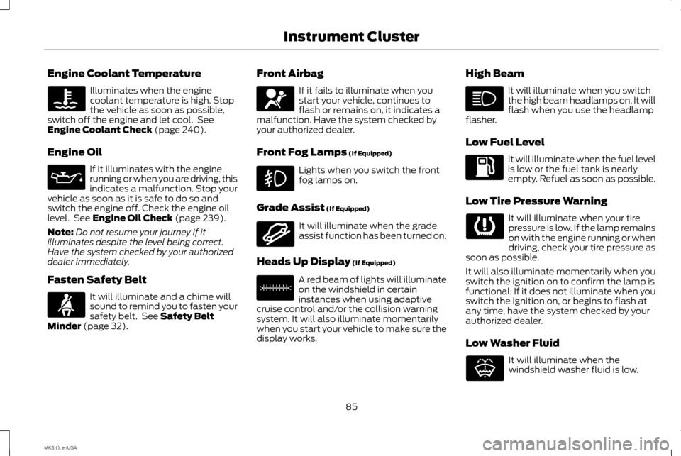 LINCOLN MKS 2015 Owners Manual Engine Coolant Temperature
Illuminates when the engine
coolant temperature is high. Stop
the vehicle as soon as possible,
switch off the engine and let cool. See
Engine Coolant Check (page 240).
Engi LINCOLN MKS 2015 Owners Manual Engine Coolant Temperature
Illuminates when the engine
coolant temperature is high. Stop
the vehicle as soon as possible,
switch off the engine and let cool. See
Engine Coolant Check (page 240).
Engi