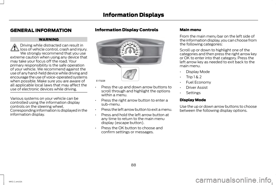 LINCOLN MKS 2015 Owners Manual GENERAL INFORMATION
WARNING
Driving while distracted can result in
loss of vehicle control, crash and injury.
We strongly recommend that you use
extreme caution when using any device that
may take you LINCOLN MKS 2015 Owners Manual GENERAL INFORMATION
WARNING
Driving while distracted can result in
loss of vehicle control, crash and injury.
We strongly recommend that you use
extreme caution when using any device that
may take you