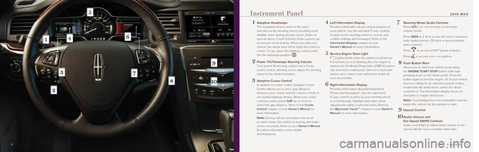 LINCOLN MKS 2015  Quick Reference Guide 45
 1   Adaptive Headlamps The headlamp beams move in the same 
direction as the steering wheel, providing more 
visibility when driving around curves. Active at 
speeds above 3 mph (5 km/h), it has a
