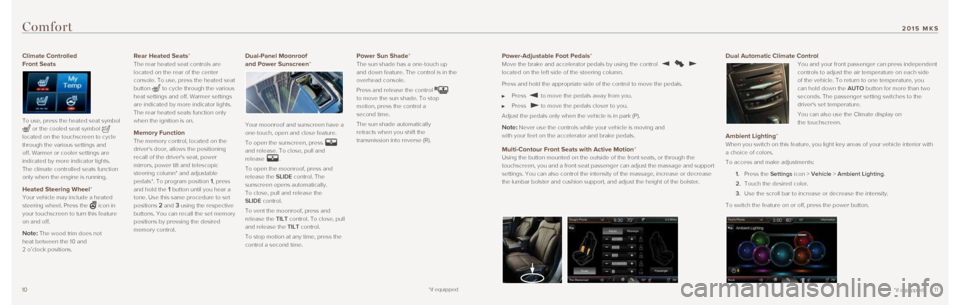 LINCOLN MKS 2015  Quick Reference Guide 1011
Power-Adjustable Foot Pedals* Move the brake and accelerator pedals by using the control  
located on the left side of the steering column. 
Press and hold the appropriate side of the control to 