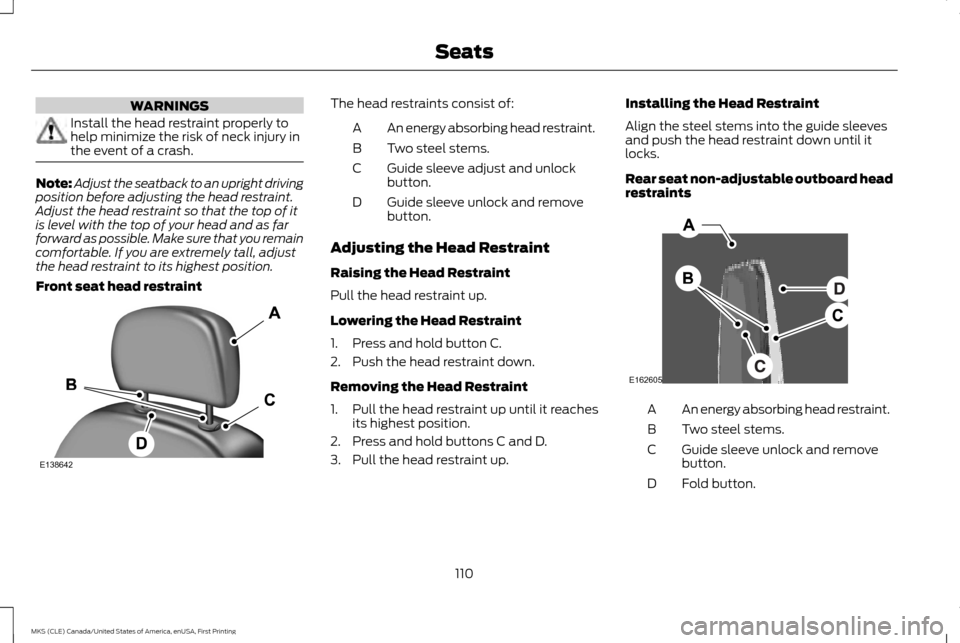 LINCOLN MKS 2016  Owners Manual WARNINGS
Install the head restraint properly to
help minimize the risk of neck injury in
the event of a crash.
Note:
Adjust the seatback to an upright driving
position before adjusting the head restra