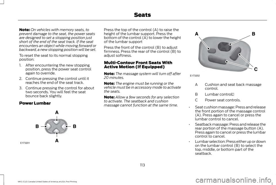 LINCOLN MKS 2016  Owners Manual Note:
On vehicles with memory seats, to
prevent damage to the seat, the power seats
are designed to set a stopping position just
short of the end of the seat track. If the seat
encounters an object wh