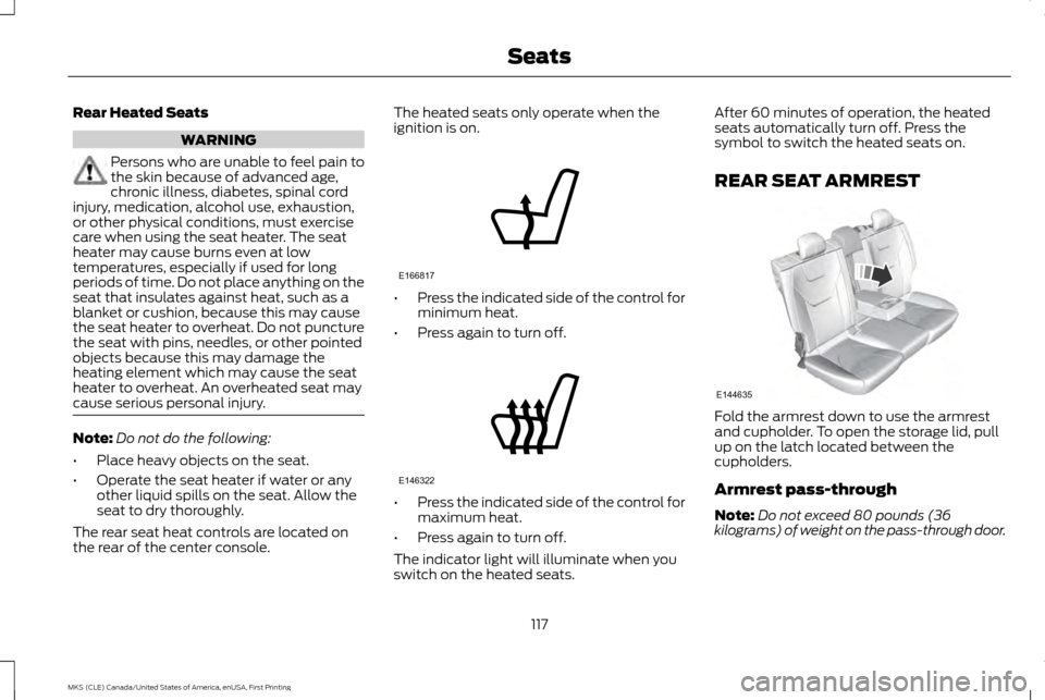 LINCOLN MKS 2016  Owners Manual Rear Heated Seats
WARNING
Persons who are unable to feel pain to
the skin because of advanced age,
chronic illness, diabetes, spinal cord
injury, medication, alcohol use, exhaustion,
or other physical