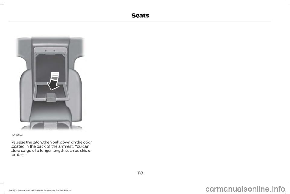 LINCOLN MKS 2016  Owners Manual Release the latch, then pull down on the door
located in the back of the armrest. You can
store cargo of a longer length such as skis or
lumber.
118
MKS (CLE) Canada/United States of America, enUSA, F