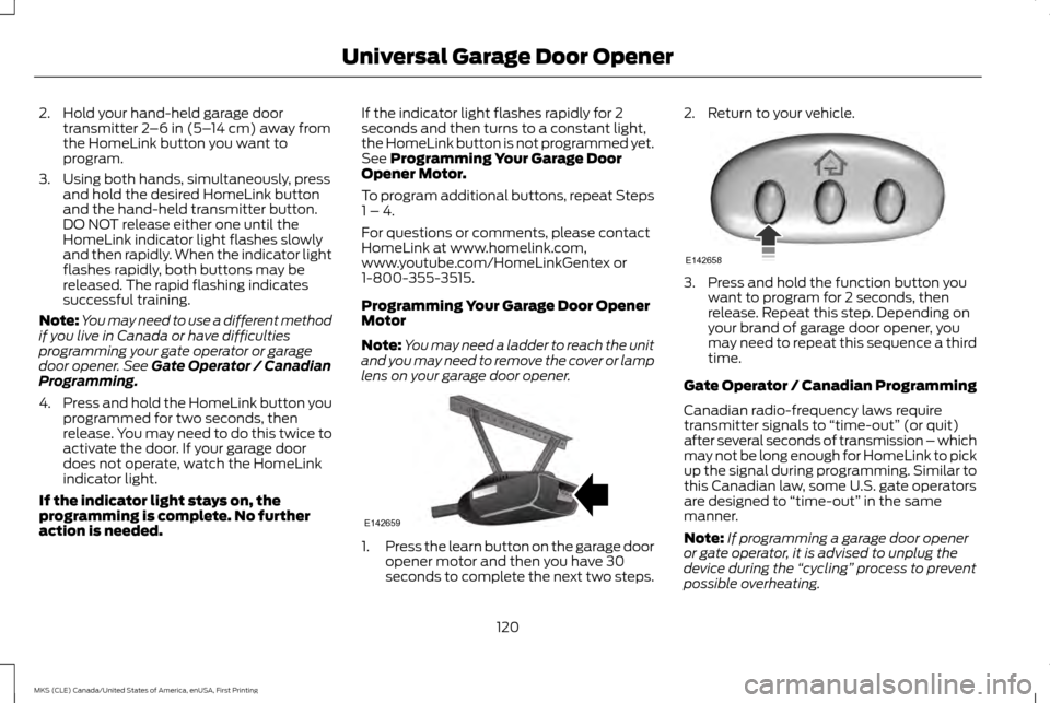 LINCOLN MKS 2016  Owners Manual 2. Hold your hand-held garage door
transmitter 2–6 in (5– 14 cm) away from
the HomeLink button you want to
program.
3. Using both hands, simultaneously, press and hold the desired HomeLink button
