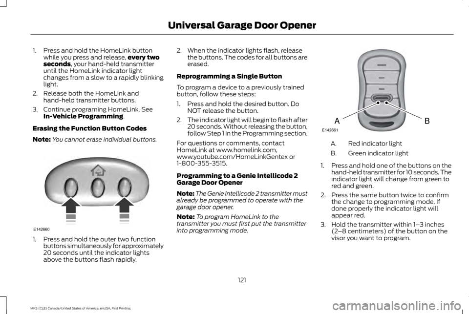 LINCOLN MKS 2016  Owners Manual 1. Press and hold the HomeLink button
while you press and release, every two
seconds, your hand-held transmitter
until the HomeLink indicator light
changes from a slow to a rapidly blinking
light.
2. 