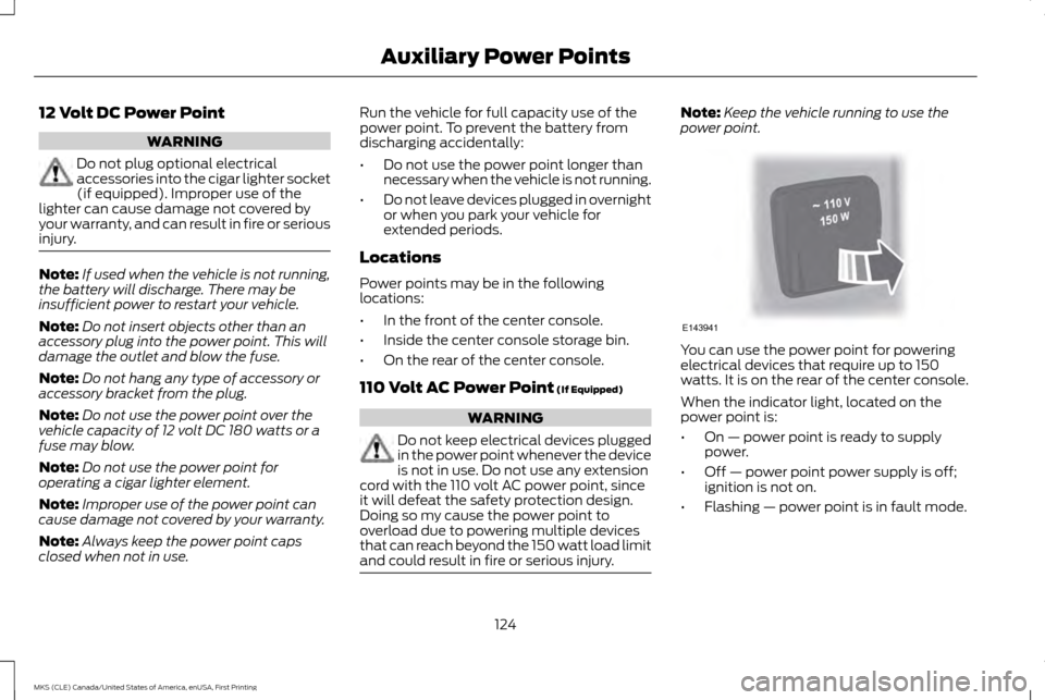 LINCOLN MKS 2016  Owners Manual 12 Volt DC Power Point
WARNING
Do not plug optional electrical
accessories into the cigar lighter socket
(if equipped). Improper use of the
lighter can cause damage not covered by
your warranty, and c