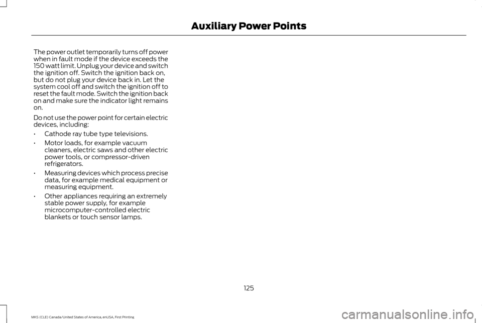 LINCOLN MKS 2016 Owners Manual The power outlet temporarily turns off power
when in fault mode if the device exceeds the
150 watt limit. Unplug your device and switch
the ignition off. Switch the ignition back on,
but do not plug y LINCOLN MKS 2016 Owners Manual The power outlet temporarily turns off power
when in fault mode if the device exceeds the
150 watt limit. Unplug your device and switch
the ignition off. Switch the ignition back on,
but do not plug y