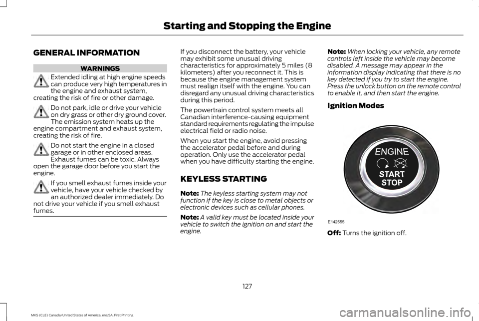 LINCOLN MKS 2016 User Guide GENERAL INFORMATION
WARNINGS
Extended idling at high engine speeds
can produce very high temperatures in
the engine and exhaust system,
creating the risk of fire or other damage. Do not park, idle or 
