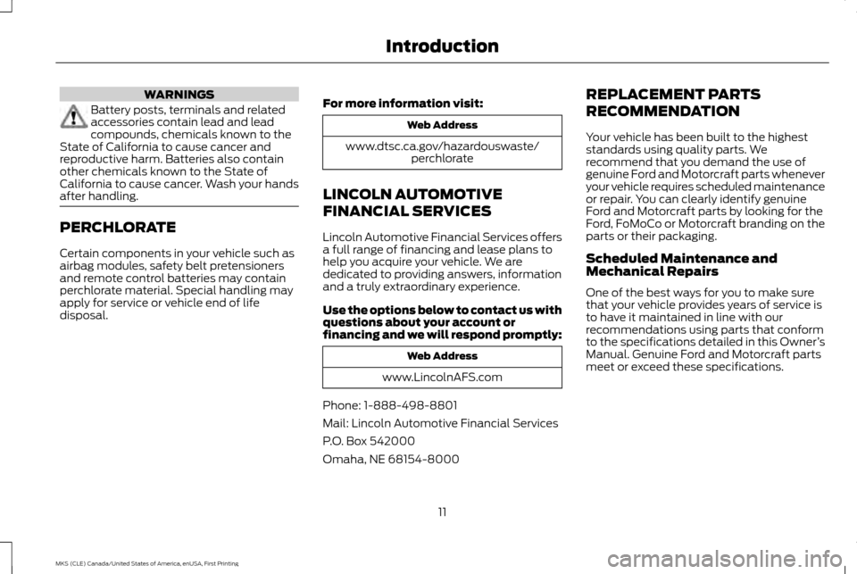 LINCOLN MKS 2016 User Guide WARNINGS
Battery posts, terminals and related
accessories contain lead and lead
compounds, chemicals known to the
State of California to cause cancer and
reproductive harm. Batteries also contain
othe