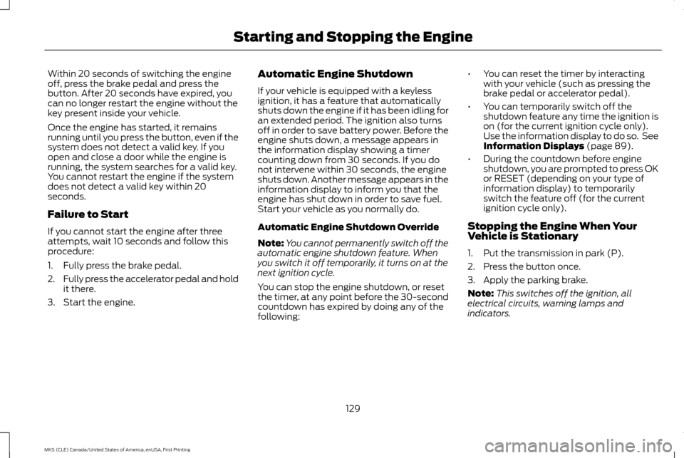 LINCOLN MKS 2016 User Guide Within 20 seconds of switching the engine
off, press the brake pedal and press the
button. After 20 seconds have expired, you
can no longer restart the engine without the
key present inside your vehic