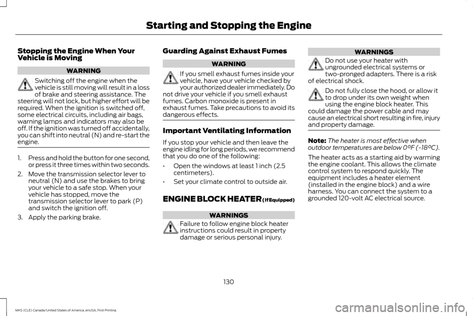 LINCOLN MKS 2016  Owners Manual Stopping the Engine When Your
Vehicle is Moving
WARNING
Switching off the engine when the
vehicle is still moving will result in a loss
of brake and steering assistance. The
steering will not lock, bu