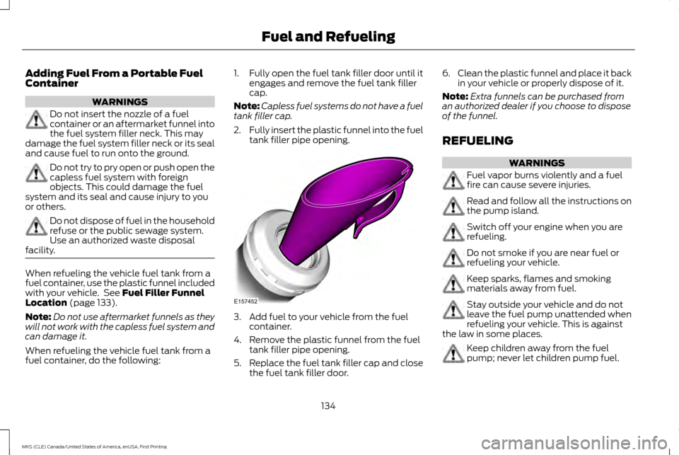 LINCOLN MKS 2016  Owners Manual Adding Fuel From a Portable Fuel
Container
WARNINGS
Do not insert the nozzle of a fuel
container or an aftermarket funnel into
the fuel system filler neck. This may
damage the fuel system filler neck 