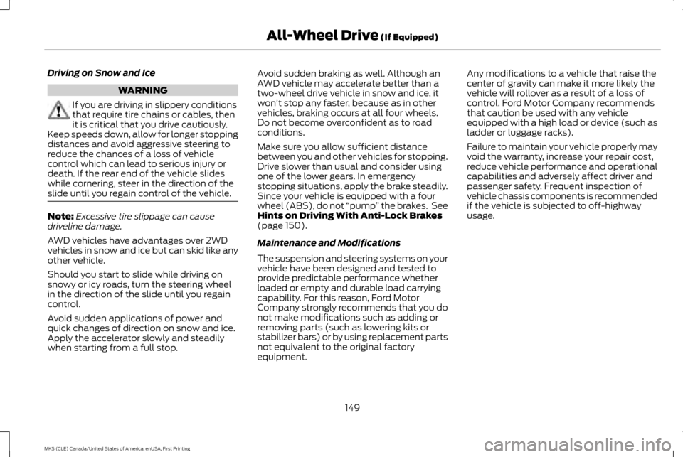 LINCOLN MKS 2016 Owners Manual Driving on Snow and Ice
WARNING
If you are driving in slippery conditions
that require tire chains or cables, then
it is critical that you drive cautiously.
Keep speeds down, allow for longer stopping