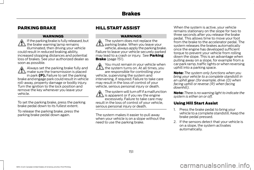 LINCOLN MKS 2016 Owners Manual PARKING BRAKE
WARNINGS
If the parking brake is fully released, but
the brake warning lamp remains
illuminated, then driving your vehicle
could result in reduced braking ability,
increased stopping dis LINCOLN MKS 2016 Owners Manual PARKING BRAKE
WARNINGS
If the parking brake is fully released, but
the brake warning lamp remains
illuminated, then driving your vehicle
could result in reduced braking ability,
increased stopping dis