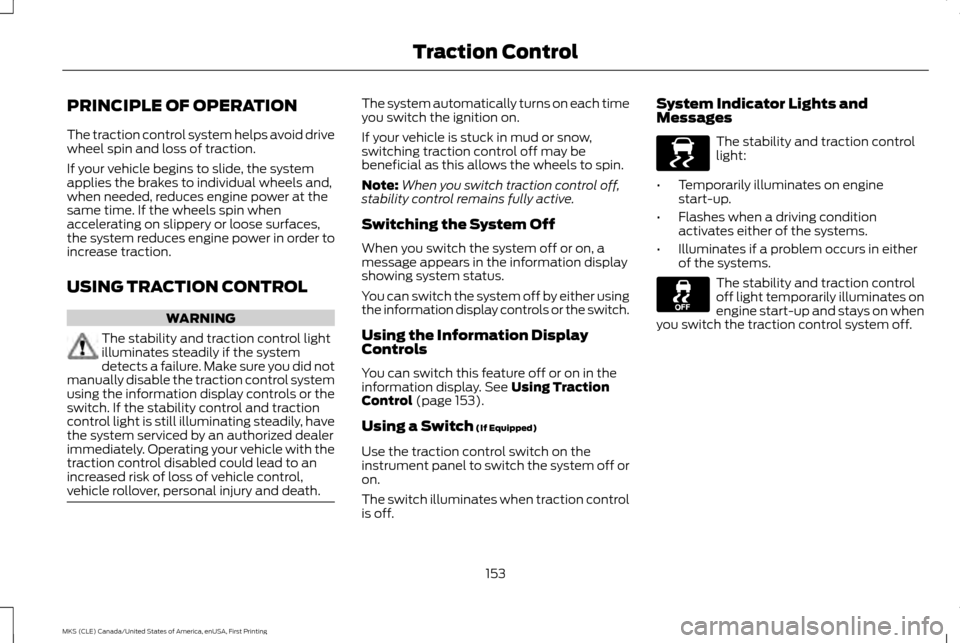 LINCOLN MKS 2016  Owners Manual PRINCIPLE OF OPERATION
The traction control system helps avoid drive
wheel spin and loss of traction.
If your vehicle begins to slide, the system
applies the brakes to individual wheels and,
when need