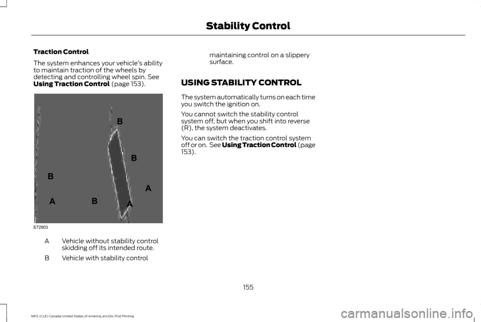 LINCOLN MKS 2016  Owners Manual Traction Control
The system enhances your vehicle
’s ability
to maintain traction of the wheels by
detecting and controlling wheel spin. See
Using Traction Control (page 153). Vehicle without stabil