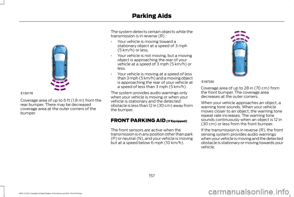 LINCOLN MKS 2016 Owners Manual Coverage area of up to 6 ft (1.8 m) from the
rear bumper. There may be decreased
coverage area at the outer corners of the
bumper. The system detects certain objects while the
transmission is in rever LINCOLN MKS 2016 Owners Manual Coverage area of up to 6 ft (1.8 m) from the
rear bumper. There may be decreased
coverage area at the outer corners of the
bumper. The system detects certain objects while the
transmission is in rever