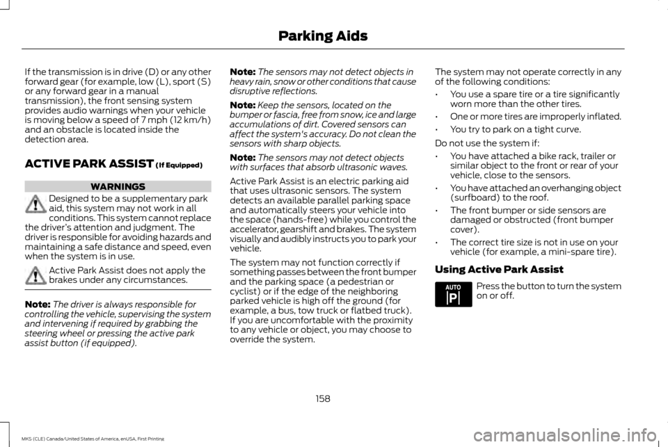 LINCOLN MKS 2016 Owners Manual If the transmission is in drive (D) or any other
forward gear (for example, low (L), sport (S)
or any forward gear in a manual
transmission), the front sensing system
provides audio warnings when your LINCOLN MKS 2016 Owners Manual If the transmission is in drive (D) or any other
forward gear (for example, low (L), sport (S)
or any forward gear in a manual
transmission), the front sensing system
provides audio warnings when your