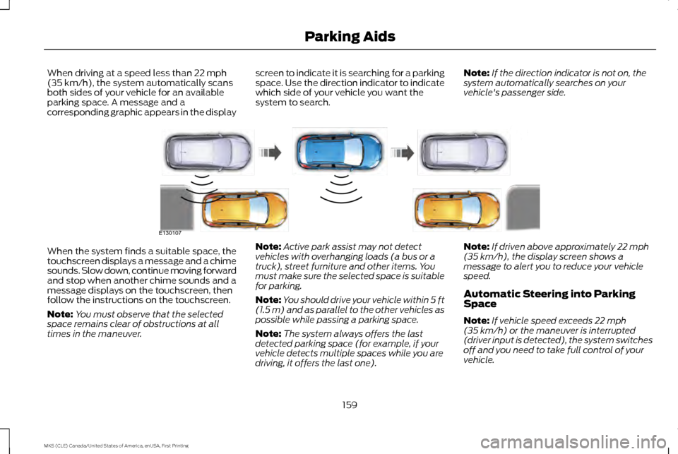 LINCOLN MKS 2016  Owners Manual When driving at a speed less than 22 mph
(35 km/h), the system automatically scans
both sides of your vehicle for an available
parking space. A message and a
corresponding graphic appears in the displ