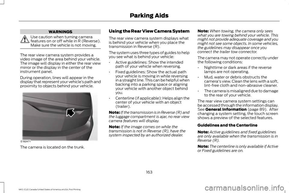 LINCOLN MKS 2016  Owners Manual WARNINGS
Use caution when turning camera
features on or off while in R (Reverse).
Make sure the vehicle is not moving.
The rear view camera system provides a
video image of the area behind your vehicl