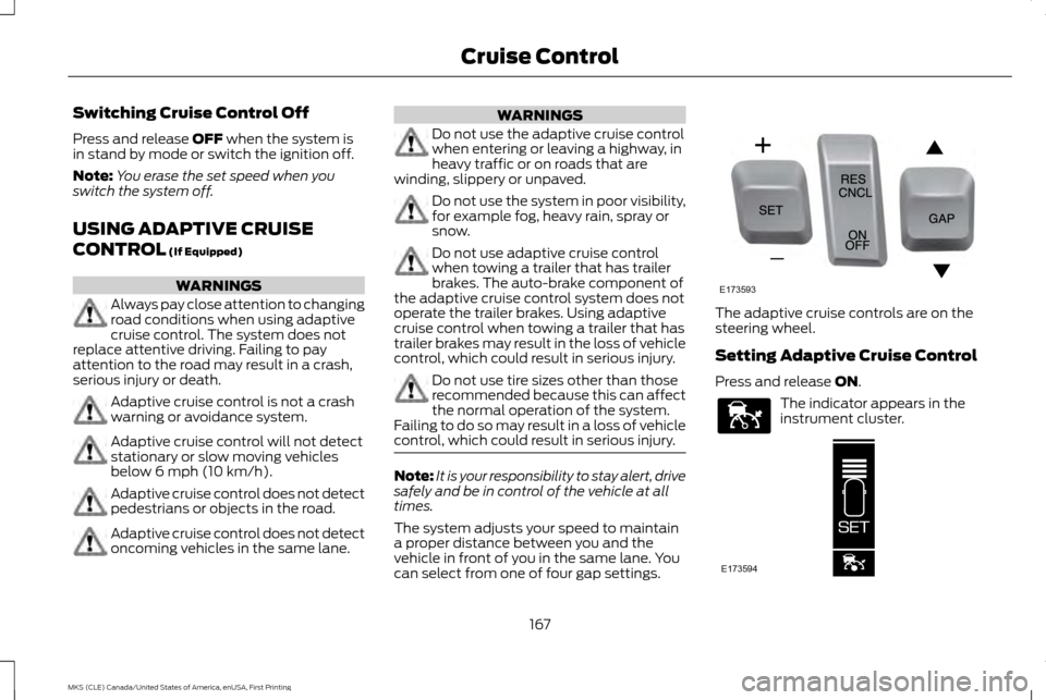 LINCOLN MKS 2016  Owners Manual Switching Cruise Control Off
Press and release OFF when the system is
in stand by mode or switch the ignition off.
Note: You erase the set speed when you
switch the system off.
USING ADAPTIVE CRUISE
C