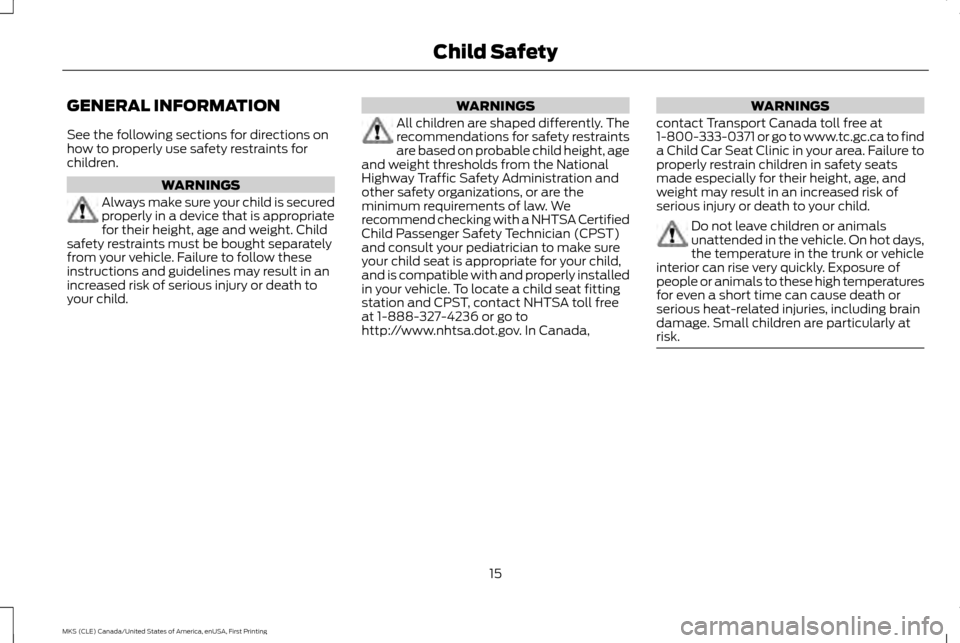 LINCOLN MKS 2016 User Guide GENERAL INFORMATION
See the following sections for directions on
how to properly use safety restraints for
children.
WARNINGS
Always make sure your child is secured
properly in a device that is approp