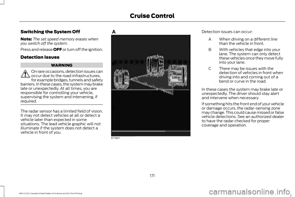 LINCOLN MKS 2016 Owners Manual Switching the System Off
Note:
The set speed memory erases when
you switch off the system.
Press and release OFF or turn off the ignition.
Detection Issues WARNING
On rare occasions, detection issues LINCOLN MKS 2016 Owners Manual Switching the System Off
Note:
The set speed memory erases when
you switch off the system.
Press and release OFF or turn off the ignition.
Detection Issues WARNING
On rare occasions, detection issues
