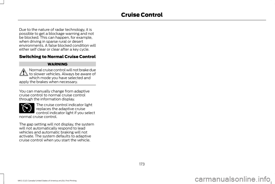 LINCOLN MKS 2016  Owners Manual Due to the nature of radar technology, it is
possible to get a blockage warning and not
be blocked. This can happen, for example,
when driving in sparse rural or desert
environments. A false blocked c