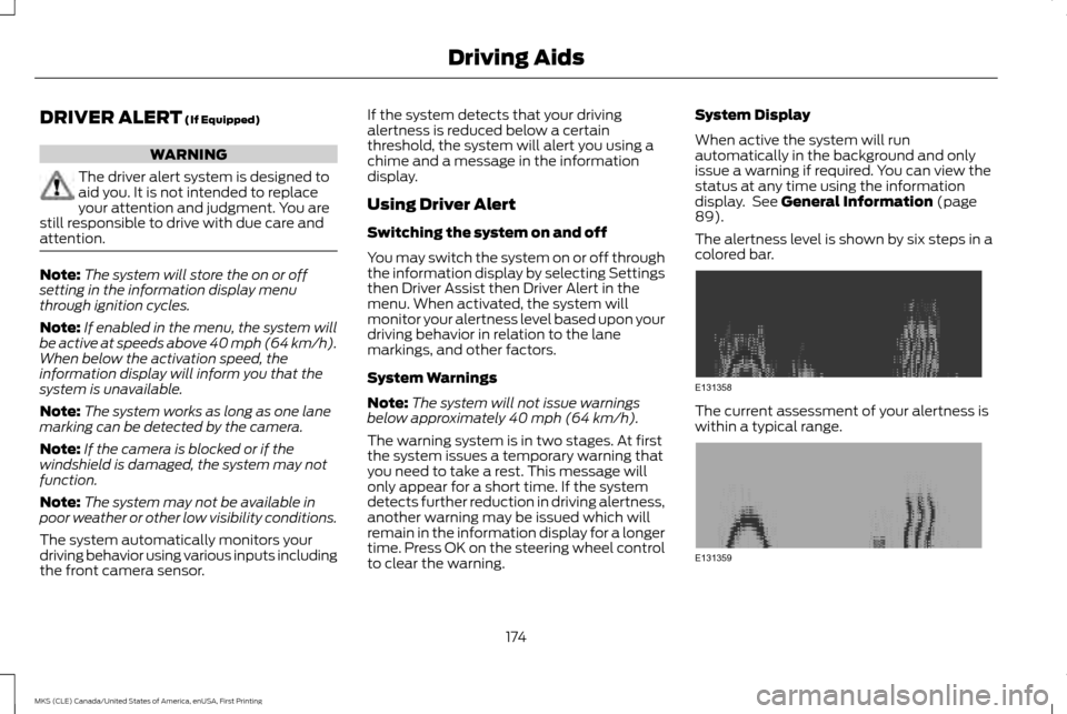 LINCOLN MKS 2016 Owners Guide DRIVER ALERT (If Equipped)
WARNING
The driver alert system is designed to
aid you. It is not intended to replace
your attention and judgment. You are
still responsible to drive with due care and
atten LINCOLN MKS 2016 Owners Guide DRIVER ALERT (If Equipped)
WARNING
The driver alert system is designed to
aid you. It is not intended to replace
your attention and judgment. You are
still responsible to drive with due care and
atten