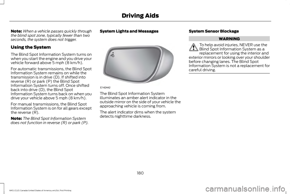 LINCOLN MKS 2016 Owners Guide Note:
When a vehicle passes quickly through
the blind spot zone, typically fewer than two
seconds, the system does not trigger.
Using the System
The Blind Spot Information System turns on
when you sta LINCOLN MKS 2016 Owners Guide Note:
When a vehicle passes quickly through
the blind spot zone, typically fewer than two
seconds, the system does not trigger.
Using the System
The Blind Spot Information System turns on
when you sta
