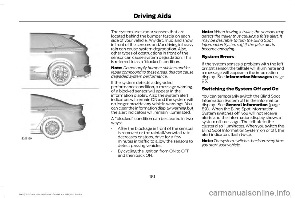 LINCOLN MKS 2016 Owners Guide The system uses radar sensors that are
located behind the bumper fascia on each
side of your vehicle. Any dirt, mud and snow
in front of the sensors and/or driving in heavy
rain can cause system degra LINCOLN MKS 2016 Owners Guide The system uses radar sensors that are
located behind the bumper fascia on each
side of your vehicle. Any dirt, mud and snow
in front of the sensors and/or driving in heavy
rain can cause system degra