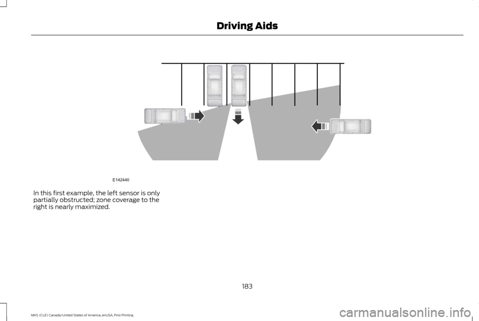 LINCOLN MKS 2016 Owners Guide In this first example, the left sensor is only
partially obstructed; zone coverage to the
right is nearly maximized.
183
MKS (CLE) Canada/United States of America, enUSA, First Printing Driving AidsE1 LINCOLN MKS 2016 Owners Guide In this first example, the left sensor is only
partially obstructed; zone coverage to the
right is nearly maximized.
183
MKS (CLE) Canada/United States of America, enUSA, First Printing Driving AidsE1
