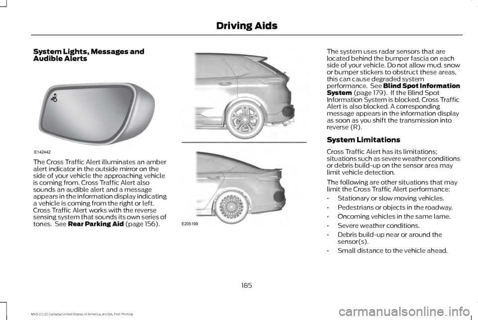LINCOLN MKS 2016 Owners Guide System Lights, Messages and
Audible Alerts
The Cross Traffic Alert illuminates an amber
alert indicator in the outside mirror on the
side of your vehicle the approaching vehicle
is coming from. Cross LINCOLN MKS 2016 Owners Guide System Lights, Messages and
Audible Alerts
The Cross Traffic Alert illuminates an amber
alert indicator in the outside mirror on the
side of your vehicle the approaching vehicle
is coming from. Cross