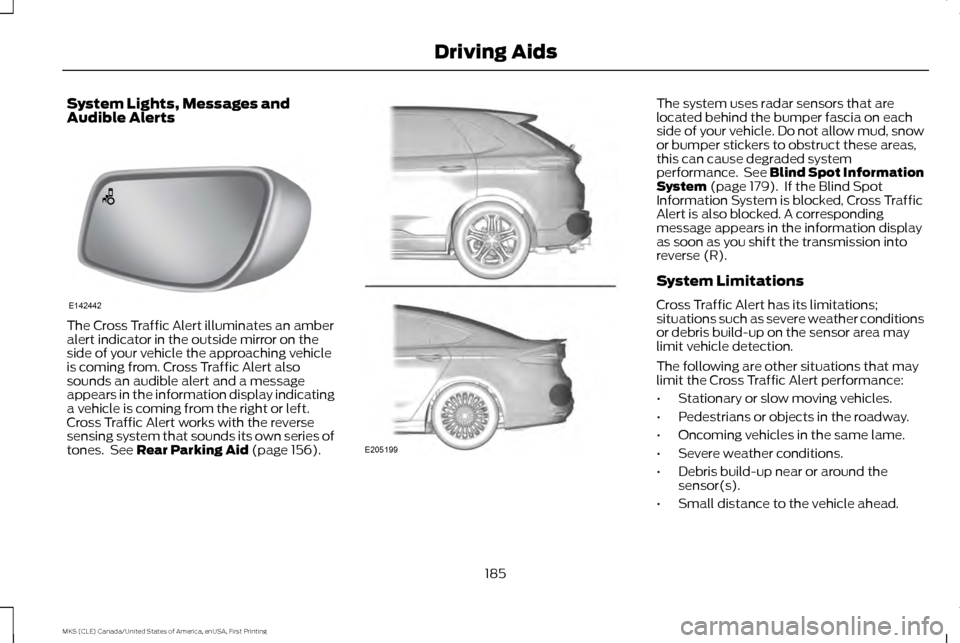 LINCOLN MKS 2016  Owners Manual System Lights, Messages and
Audible Alerts
The Cross Traffic Alert illuminates an amber
alert indicator in the outside mirror on the
side of your vehicle the approaching vehicle
is coming from. Cross 