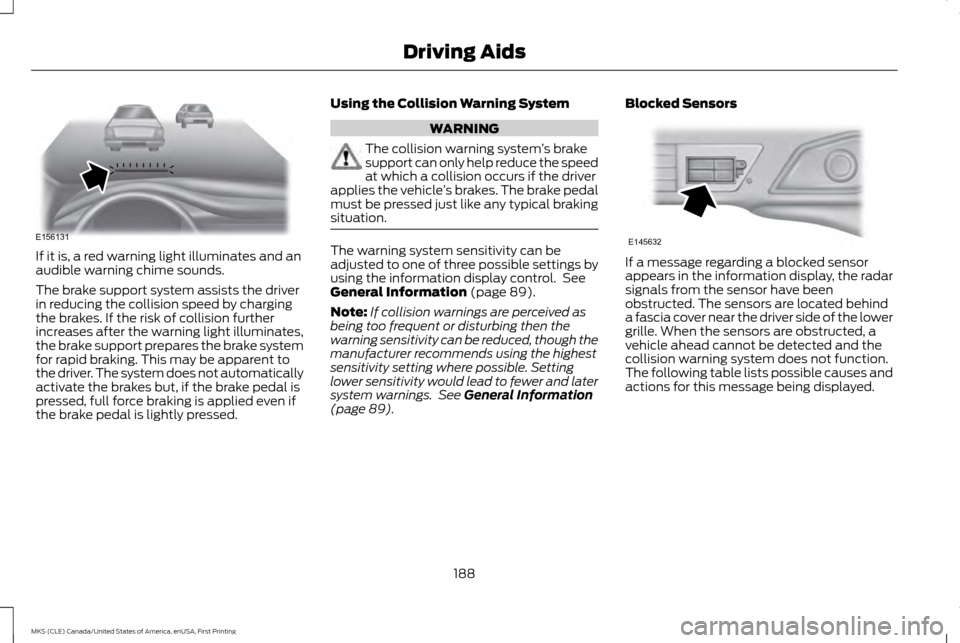 LINCOLN MKS 2016 Owners Guide If it is, a red warning light illuminates and an
audible warning chime sounds.
The brake support system assists the driver
in reducing the collision speed by charging
the brakes. If the risk of collis LINCOLN MKS 2016 Owners Guide If it is, a red warning light illuminates and an
audible warning chime sounds.
The brake support system assists the driver
in reducing the collision speed by charging
the brakes. If the risk of collis