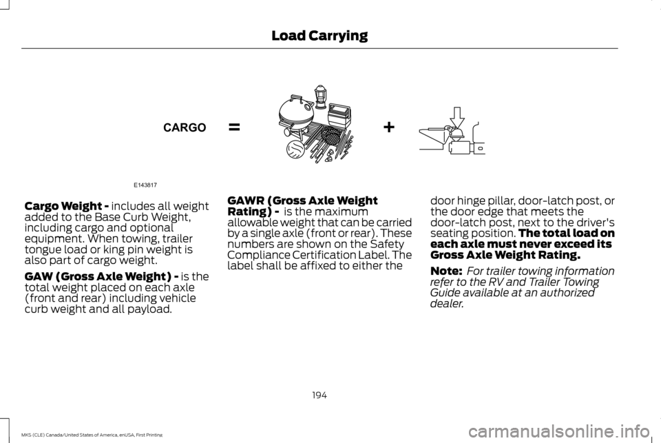 LINCOLN MKS 2016  Owners Manual Cargo Weight - includes all weight
added to the Base Curb Weight,
including cargo and optional
equipment. When towing, trailer
tongue load or king pin weight is
also part of cargo weight.
GAW (Gross A