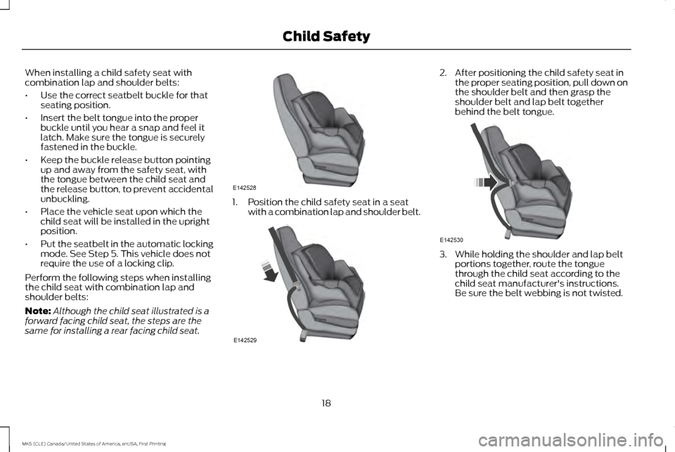 LINCOLN MKS 2016  Owners Manual When installing a child safety seat with
combination lap and shoulder belts:
•
Use the correct seatbelt buckle for that
seating position.
• Insert the belt tongue into the proper
buckle until you 