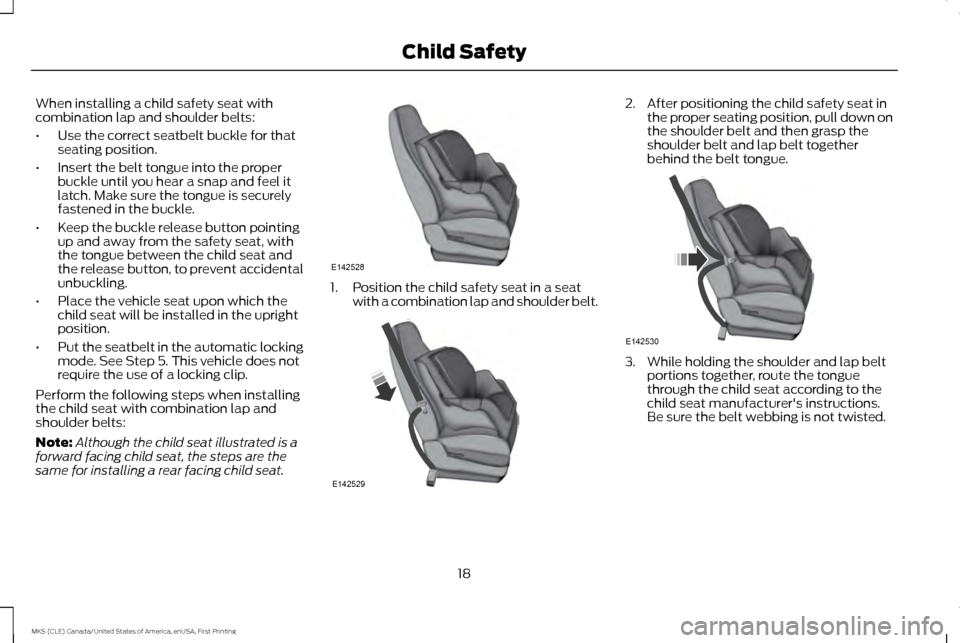 LINCOLN MKS 2016 Owners Manual When installing a child safety seat with
combination lap and shoulder belts:
•
Use the correct seatbelt buckle for that
seating position.
• Insert the belt tongue into the proper
buckle until you 