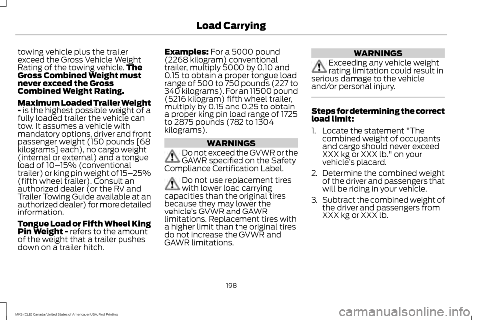 LINCOLN MKS 2016  Owners Manual towing vehicle plus the trailer
exceed the Gross Vehicle Weight
Rating of the towing vehicle.
The
Gross Combined Weight must
never exceed the Gross
Combined Weight Rating.
Maximum Loaded Trailer Weigh