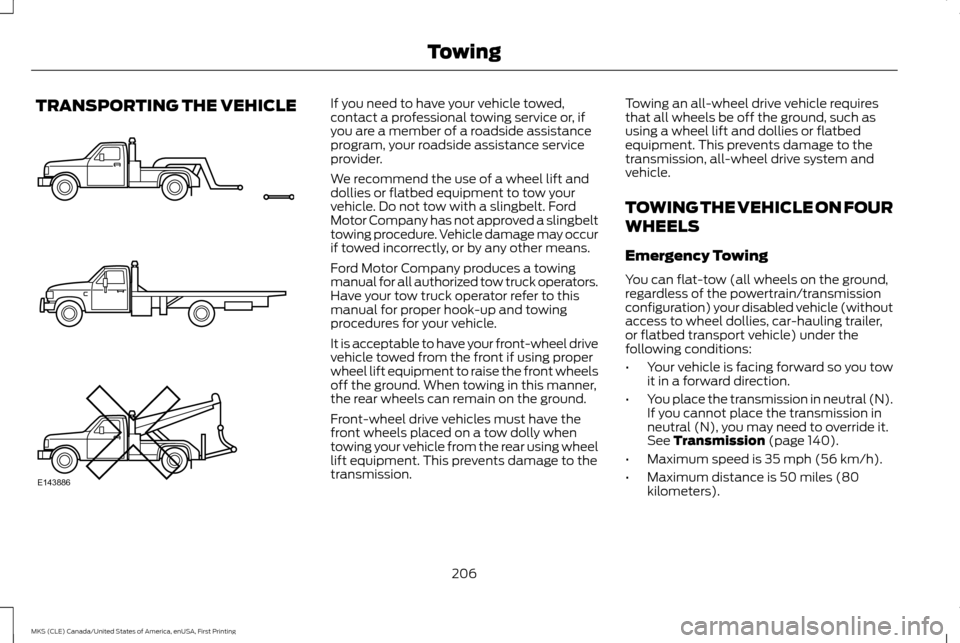 LINCOLN MKS 2016  Owners Manual TRANSPORTING THE VEHICLE If you need to have your vehicle towed,
contact a professional towing service or, if
you are a member of a roadside assistance
program, your roadside assistance service
provid