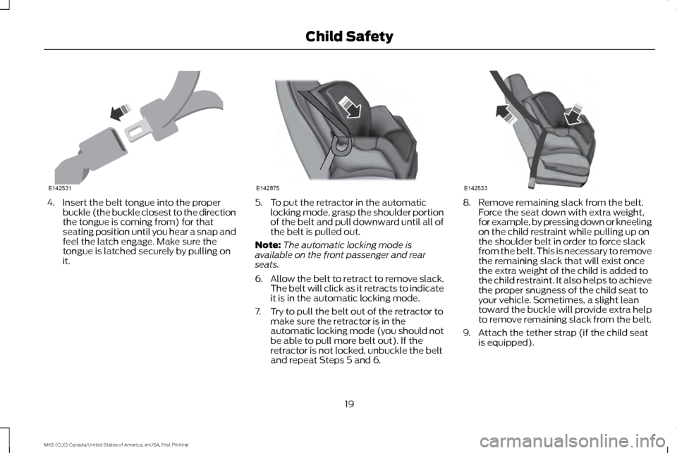 LINCOLN MKS 2016 Owners Manual 4. Insert the belt tongue into the proper
buckle (the buckle closest to the direction
the tongue is coming from) for that
seating position until you hear a snap and
feel the latch engage. Make sure th LINCOLN MKS 2016 Owners Manual 4. Insert the belt tongue into the proper
buckle (the buckle closest to the direction
the tongue is coming from) for that
seating position until you hear a snap and
feel the latch engage. Make sure th