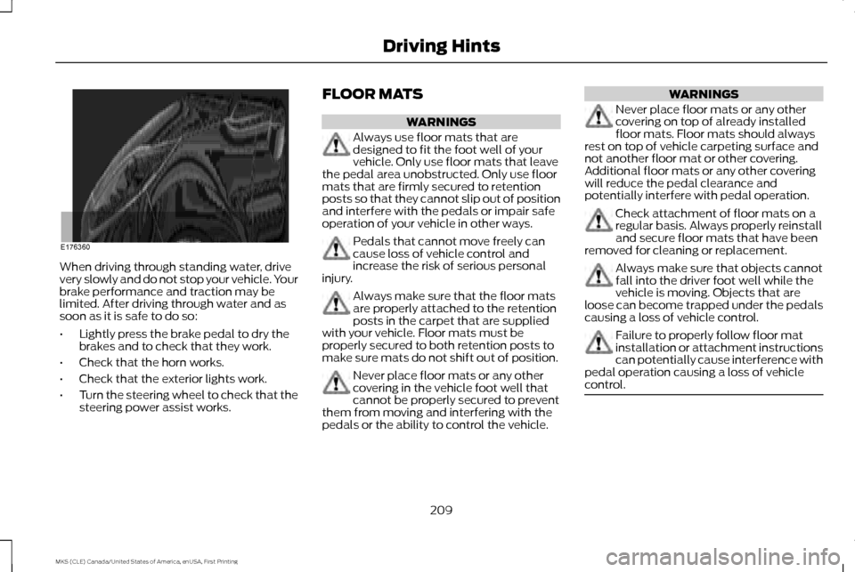 LINCOLN MKS 2016  Owners Manual When driving through standing water, drive
very slowly and do not stop your vehicle. Your
brake performance and traction may be
limited. After driving through water and as
soon as it is safe to do so: