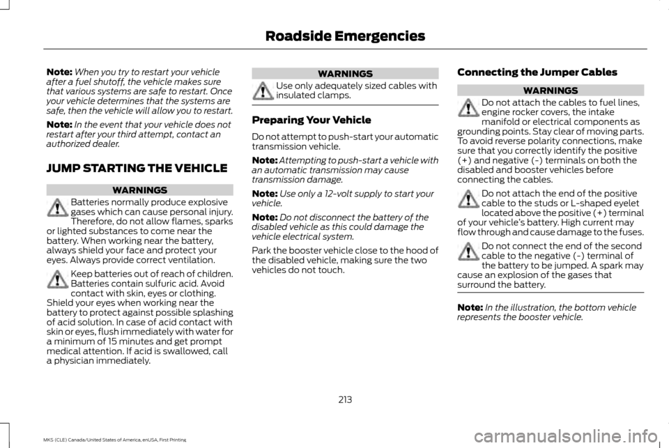 LINCOLN MKS 2016  Owners Manual Note:
When you try to restart your vehicle
after a fuel shutoff, the vehicle makes sure
that various systems are safe to restart. Once
your vehicle determines that the systems are
safe, then the vehic